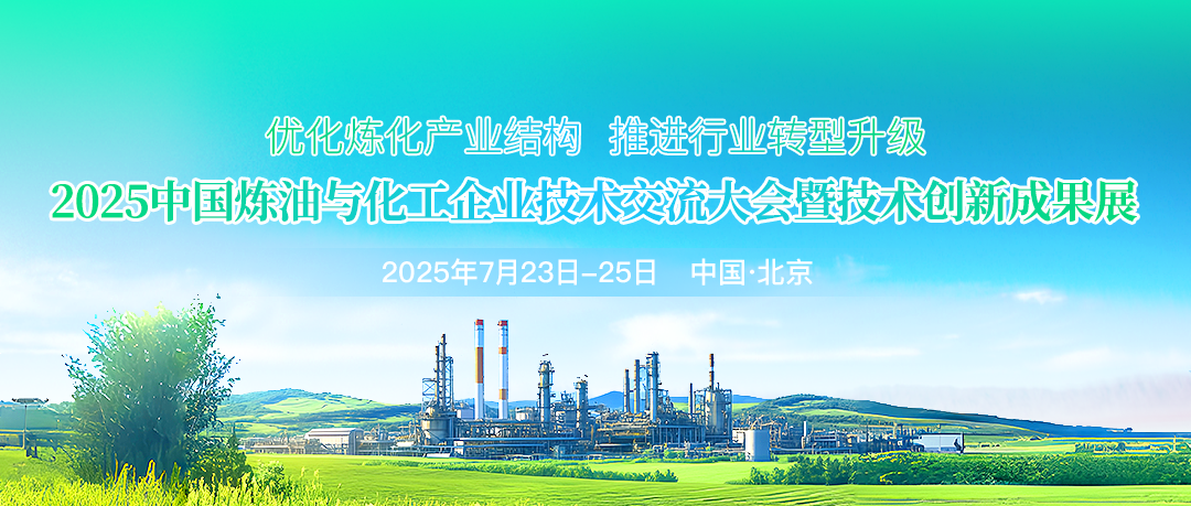 優(yōu)化煉化產(chǎn)業(yè)結(jié)構(gòu)，推進行業(yè)轉(zhuǎn)型升級！2025中國煉油與化工企業(yè)技術(shù)交流大會暨技術(shù)創(chuàng)新成果展將于7月23日-25日在北京市召開！